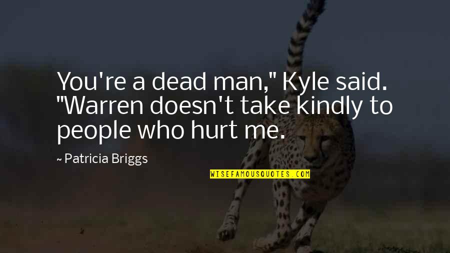 Hurt By Man Quotes By Patricia Briggs: You're a dead man," Kyle said. "Warren doesn't