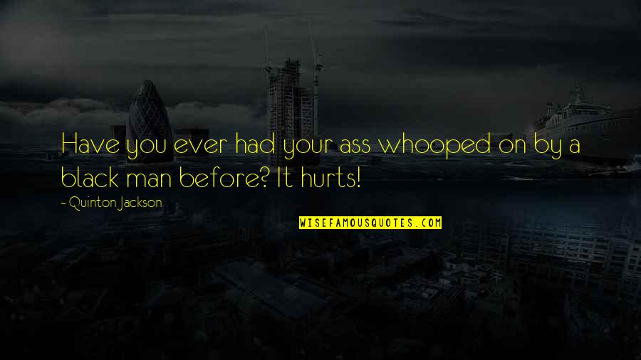 Hurt By Man Quotes By Quinton Jackson: Have you ever had your ass whooped on Hurt By Man Quotes By Quinton Jackson: Have you ever had your ass whooped on