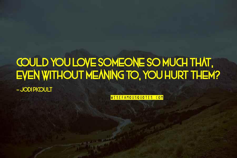 Hurt By Someone You Love Quotes By Jodi Picoult: Could you love someone so much that, even