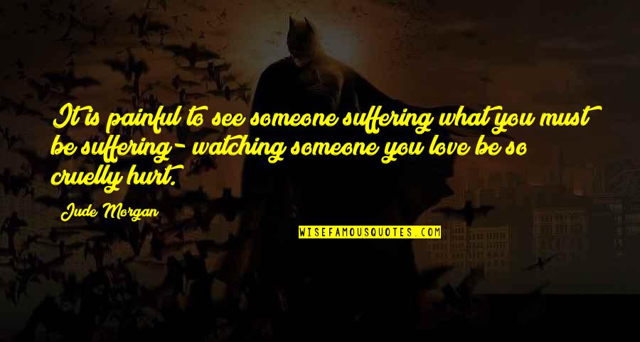 Hurt By Someone You Love Quotes By Jude Morgan: It is painful to see someone suffering what