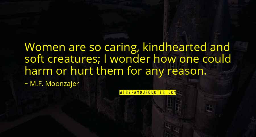 Hurt By The One You Love Quotes By M.F. Moonzajer: Women are so caring, kindhearted and soft creatures; Hurt By The One You Love Quotes By M.F. Moonzajer: Women are so caring, kindhearted and soft creatures;