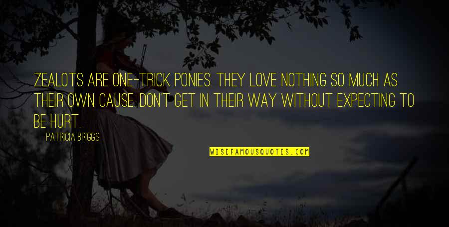 Hurt By The One You Love Quotes By Patricia Briggs: Zealots are one-trick ponies. They love nothing so Hurt By The One You Love Quotes By Patricia Briggs: Zealots are one-trick ponies. They love nothing so