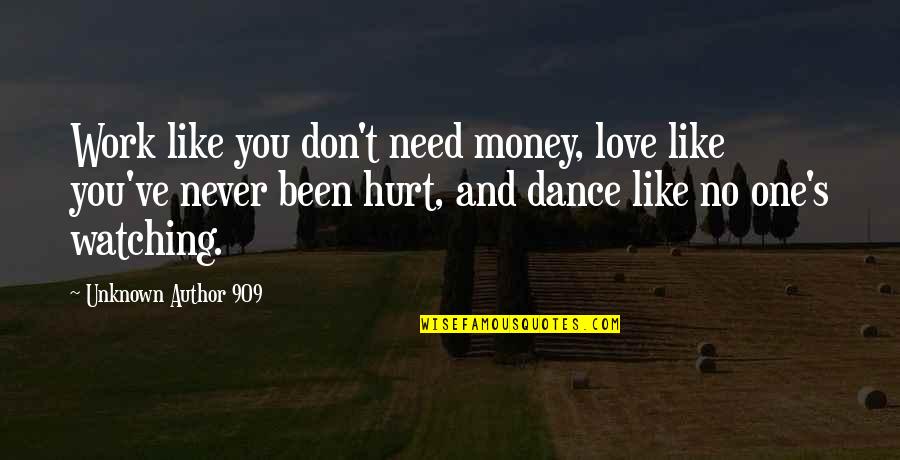 Hurt By The One You Love Quotes By Unknown Author 909: Work like you don't need money, love like Hurt By The One You Love Quotes By Unknown Author 909: Work like you don't need money, love like