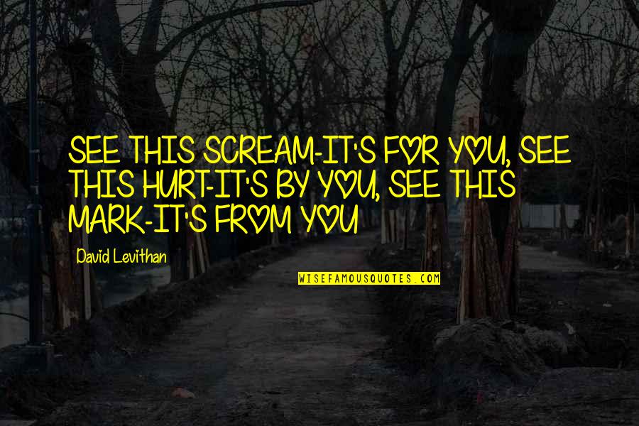 Hurt By You Quotes By David Levithan: SEE THIS SCREAM-IT'S FOR YOU, SEE THIS HURT-IT'S