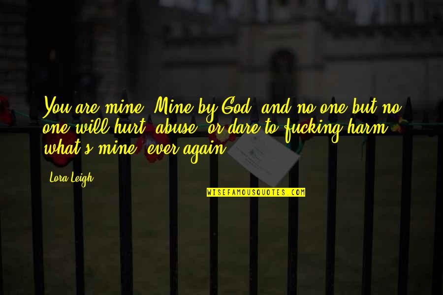 Hurt By You Quotes By Lora Leigh: You are mine! Mine by God, and no