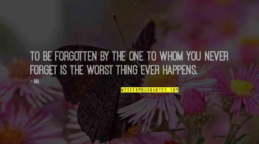 Hurt By You Quotes By Na: To be forgotten by the one to whom