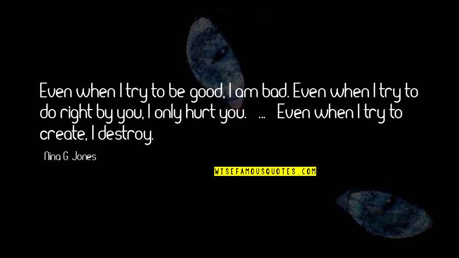 Hurt By You Quotes By Nina G. Jones: Even when I try to be good, I