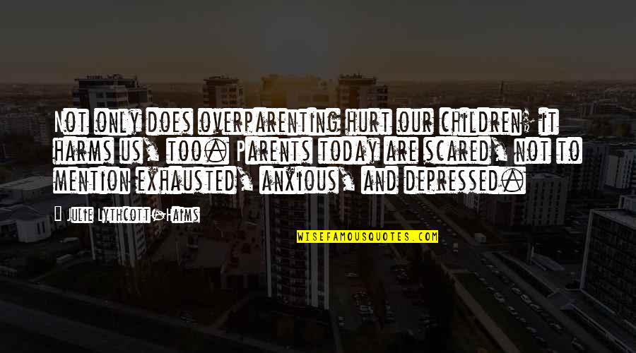 Hurt By Your Parents Quotes By Julie Lythcott-Haims: Not only does overparenting hurt our children; it Hurt By Your Parents Quotes By Julie Lythcott-Haims: Not only does overparenting hurt our children; it