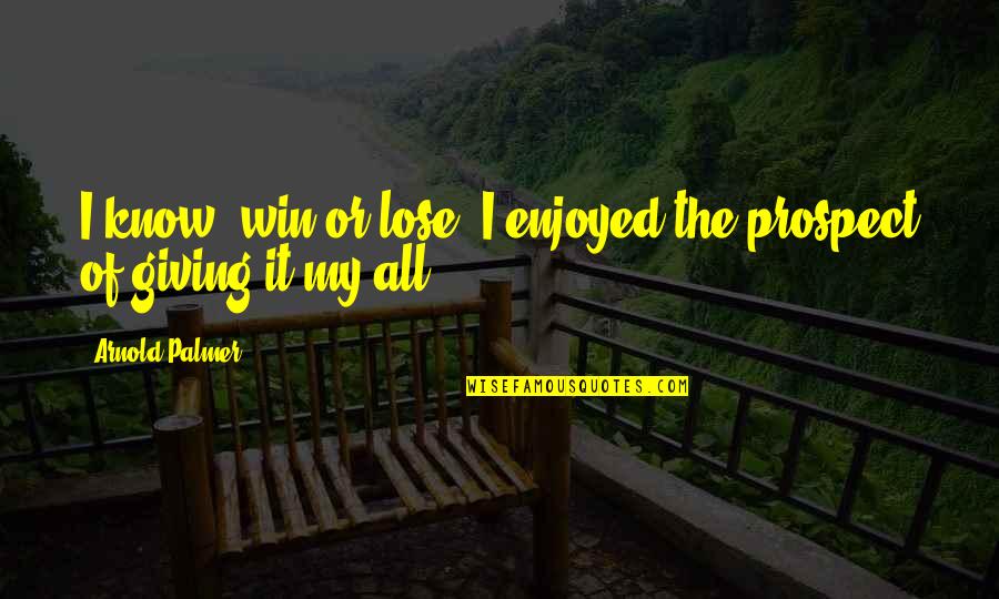 Hurt Deeply Quotes By Arnold Palmer: I know, win or lose, I enjoyed the Hurt Deeply Quotes By Arnold Palmer: I know, win or lose, I enjoyed the