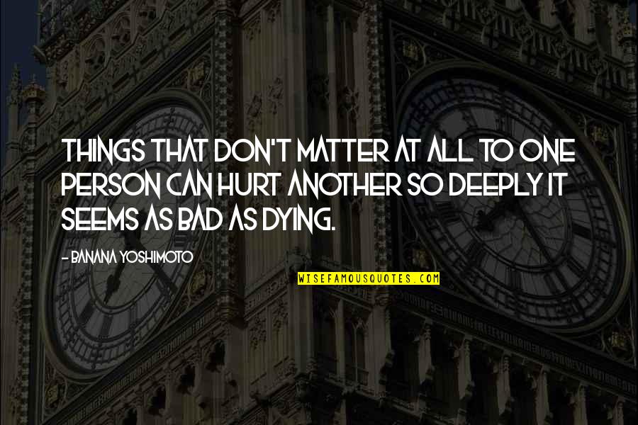 Hurt Deeply Quotes By Banana Yoshimoto: Things that don't matter at all to one Hurt Deeply Quotes By Banana Yoshimoto: Things that don't matter at all to one