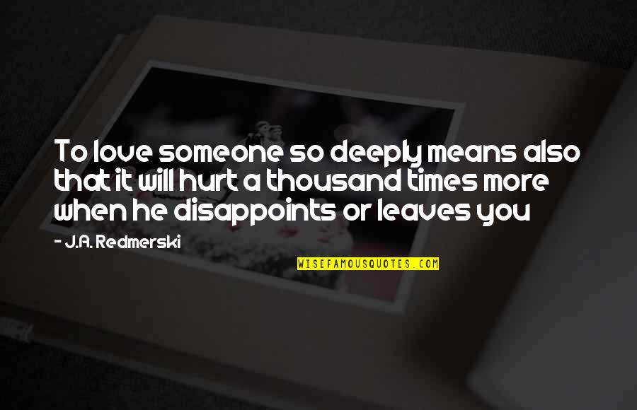 Hurt Deeply Quotes By J.A. Redmerski: To love someone so deeply means also that Hurt Deeply Quotes By J.A. Redmerski: To love someone so deeply means also that