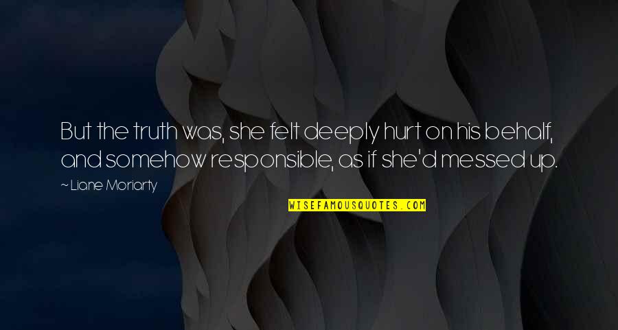 Hurt Deeply Quotes By Liane Moriarty: But the truth was, she felt deeply hurt Hurt Deeply Quotes By Liane Moriarty: But the truth was, she felt deeply hurt