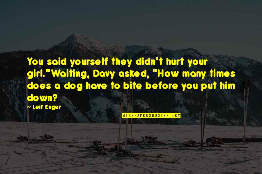 Hurt Dog Quotes By Leif Enger: You said yourself they didn't hurt your girl."Waiting,