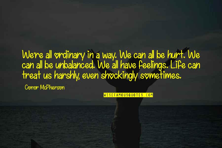 Hurt Feelings Quotes By Conor McPherson: We're all ordinary in a way. We can Hurt Feelings Quotes By Conor McPherson: We're all ordinary in a way. We can