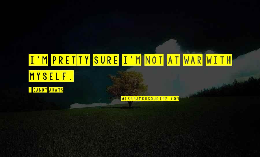 Hurt From Brother Quotes By Sandy Adams: I'm pretty sure I'm not at war with Hurt From Brother Quotes By Sandy Adams: I'm pretty sure I'm not at war with