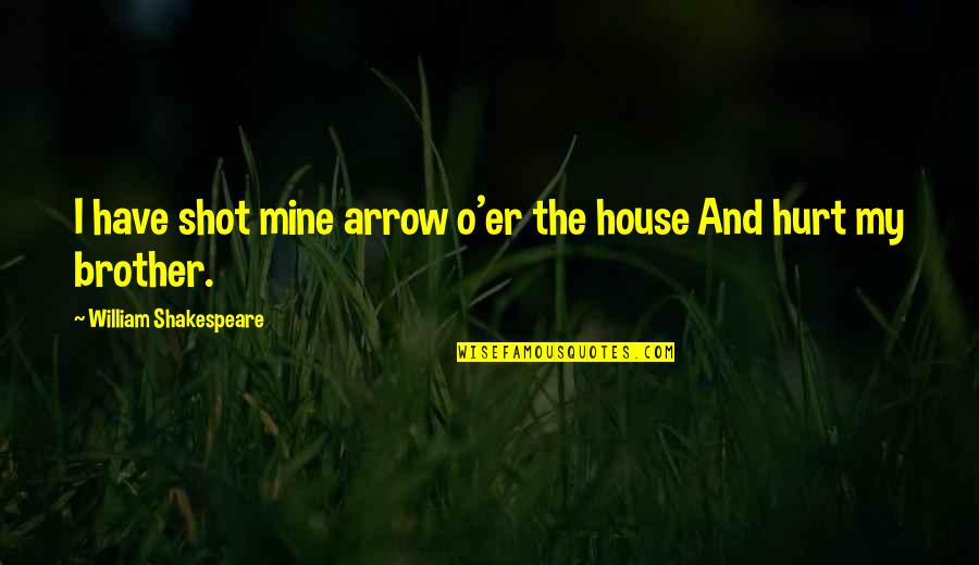 Hurt From Brother Quotes By William Shakespeare: I have shot mine arrow o'er the house Hurt From Brother Quotes By William Shakespeare: I have shot mine arrow o'er the house