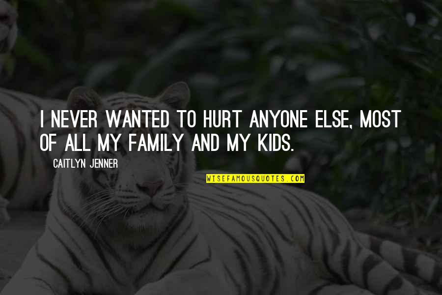 Hurt From Family Quotes By Caitlyn Jenner: I never wanted to hurt anyone else, most