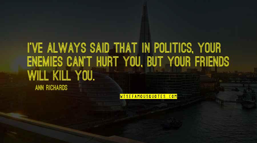 Hurt From Friends Quotes By Ann Richards: I've always said that in politics, your enemies