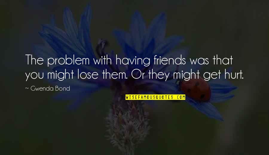 Hurt From Friends Quotes By Gwenda Bond: The problem with having friends was that you