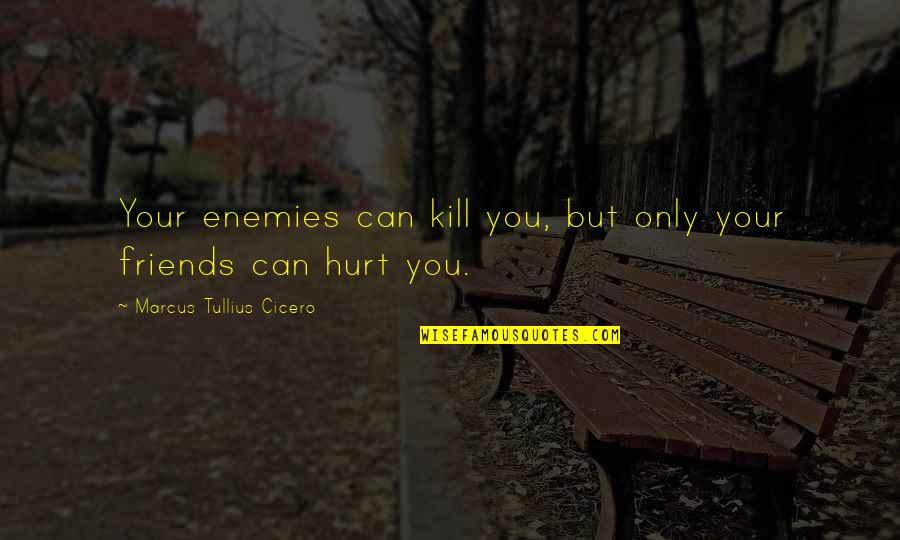 Hurt From Friends Quotes By Marcus Tullius Cicero: Your enemies can kill you, but only your