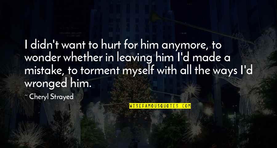 Hurt From Him Quotes By Cheryl Strayed: I didn't want to hurt for him anymore,