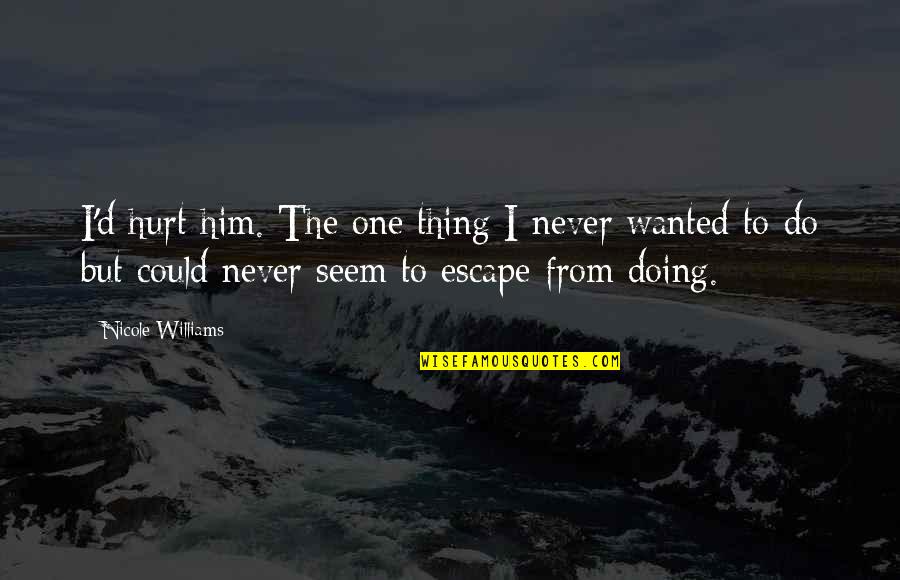 Hurt From Him Quotes By Nicole Williams: I'd hurt him. The one thing I never