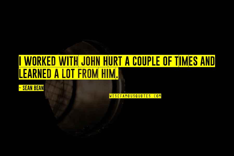Hurt From Him Quotes By Sean Bean: I worked with John Hurt a couple of