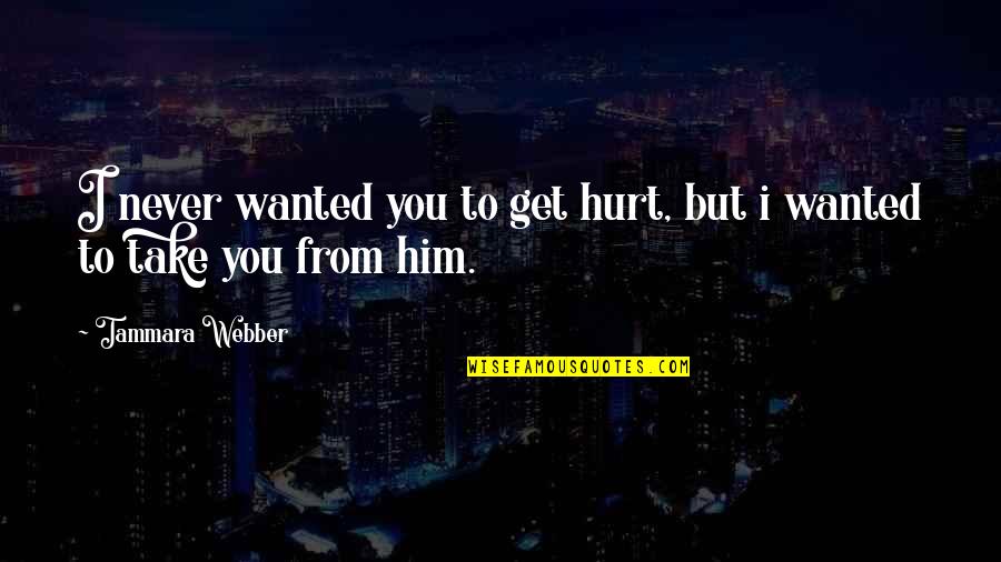 Hurt From Him Quotes By Tammara Webber: I never wanted you to get hurt, but