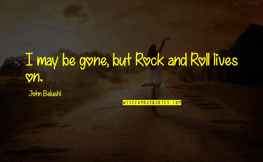 Hurt From Husband Quotes By John Belushi: I may be gone, but Rock and Roll
