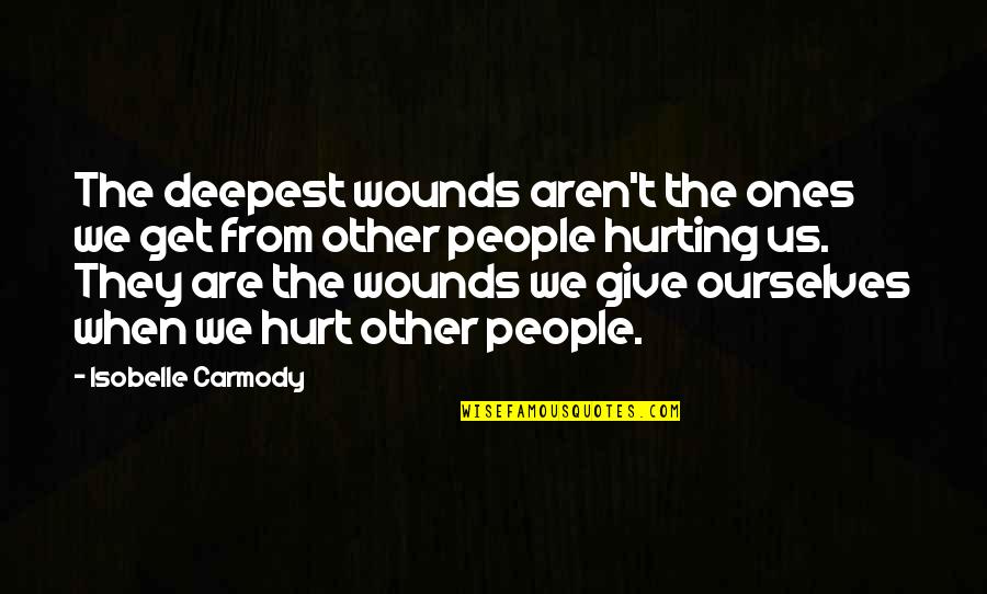 Hurt From Quotes By Isobelle Carmody: The deepest wounds aren't the ones we get