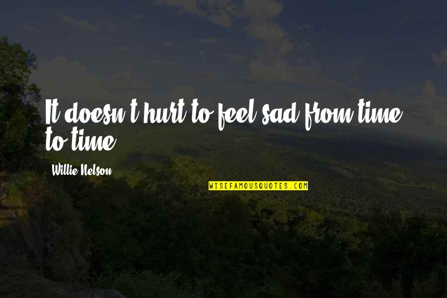 Hurt From Quotes By Willie Nelson: It doesn't hurt to feel sad from time