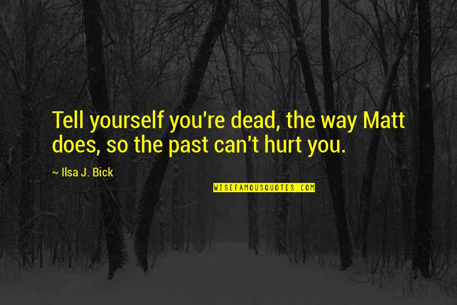 Hurt From The Past Quotes By Ilsa J. Bick: Tell yourself you're dead, the way Matt does,