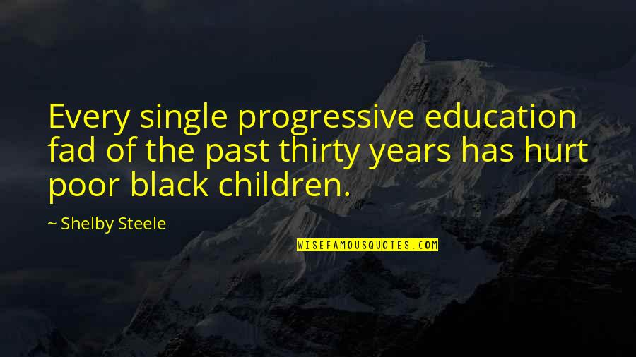 Hurt From The Past Quotes By Shelby Steele: Every single progressive education fad of the past Hurt From The Past Quotes By Shelby Steele: Every single progressive education fad of the past