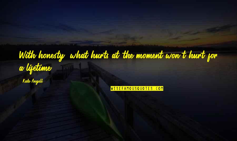 Hurt Honesty Quotes By Kate Angell: With honesty, what hurts at the moment won't