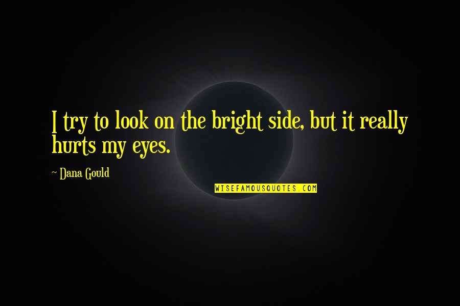 Hurt In My Eyes Quotes By Dana Gould: I try to look on the bright side,