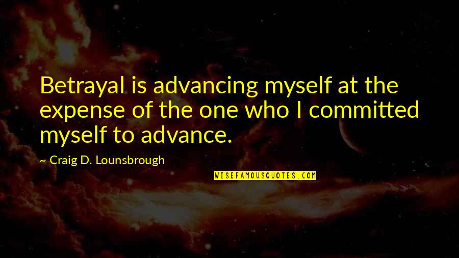 Hurt In Relationships Quotes By Craig D. Lounsbrough: Betrayal is advancing myself at the expense of