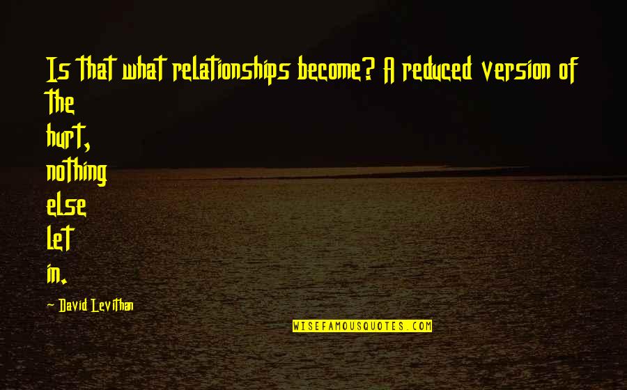 Hurt In Relationships Quotes By David Levithan: Is that what relationships become? A reduced version