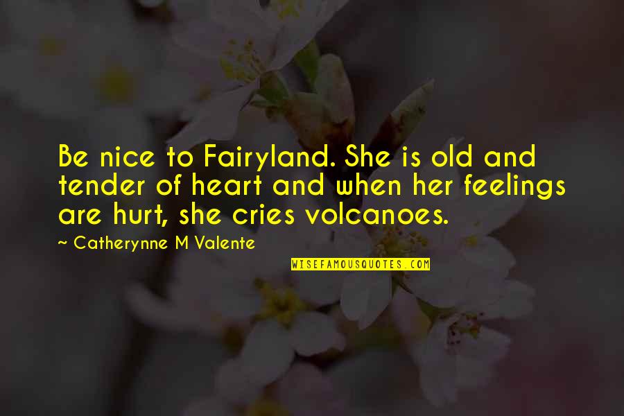 Hurt In The Heart Quotes By Catherynne M Valente: Be nice to Fairyland. She is old and