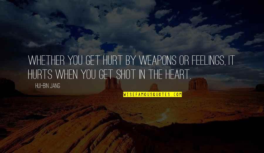 Hurt In The Heart Quotes By Hui-bin Jang: Whether you get hurt by weapons or feelings,