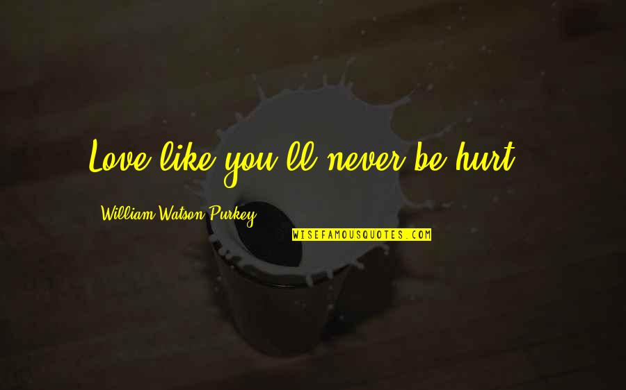 Hurt Inspirational Quotes By William Watson Purkey: Love like you'll never be hurt.. Hurt Inspirational Quotes By William Watson Purkey: Love like you'll never be hurt..
