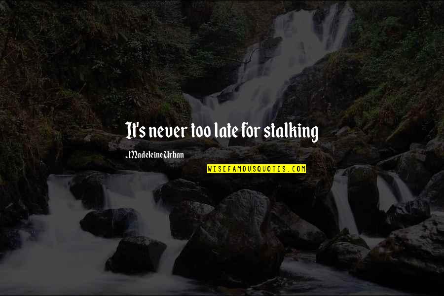 Hurt Insulting Love Quotes By Madeleine Urban: It's never too late for stalking Hurt Insulting Love Quotes By Madeleine Urban: It's never too late for stalking