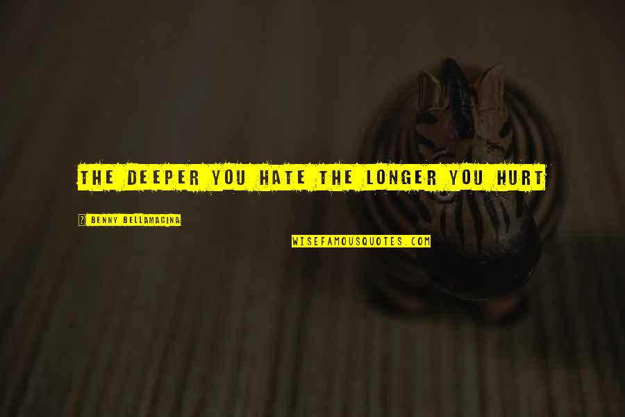 Hurt Love Life Quotes By Benny Bellamacina: The deeper you hate the longer you hurt