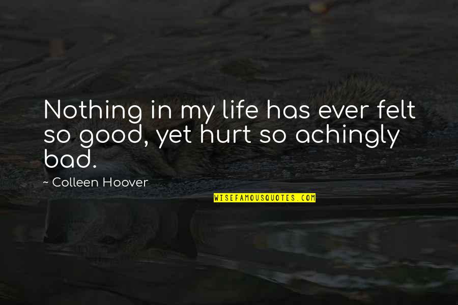 Hurt Love Life Quotes By Colleen Hoover: Nothing in my life has ever felt so