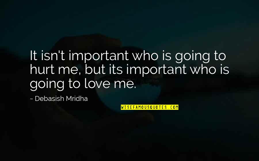 Hurt Love Life Quotes By Debasish Mridha: It isn't important who is going to hurt