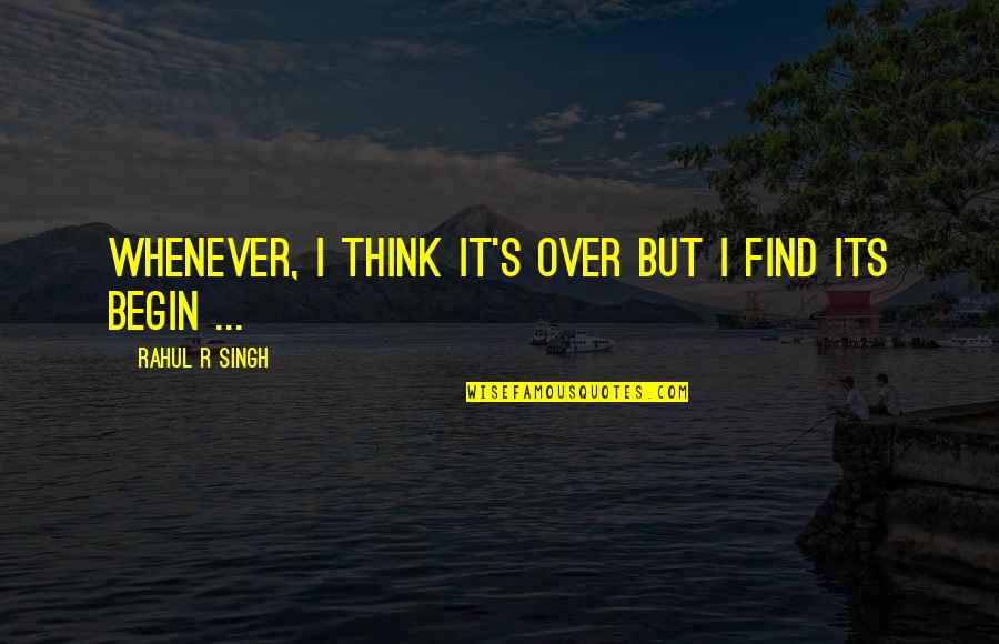 Hurt Love Life Quotes By Rahul R Singh: Whenever, I think It's Over But I find
