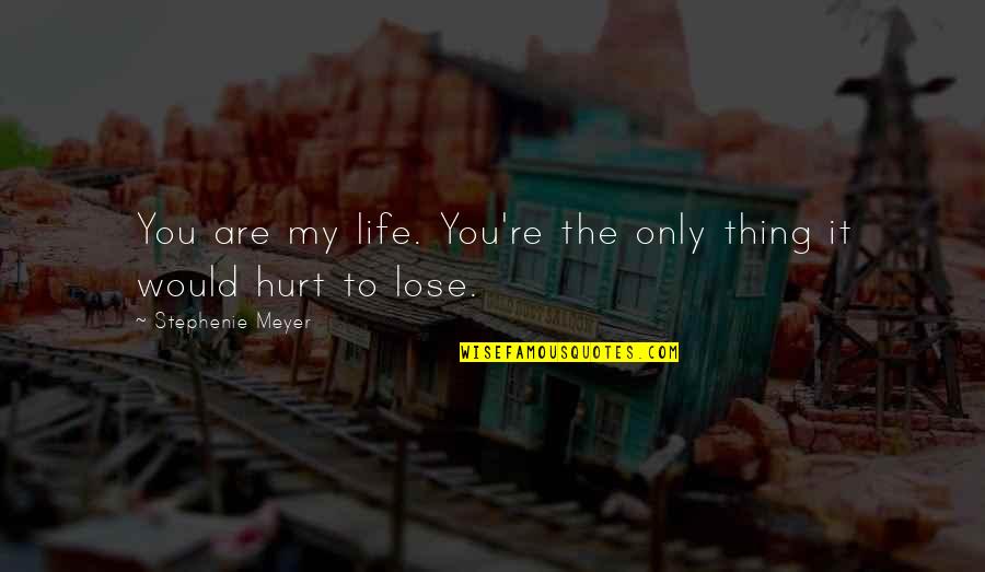 Hurt Love Life Quotes By Stephenie Meyer: You are my life. You're the only thing