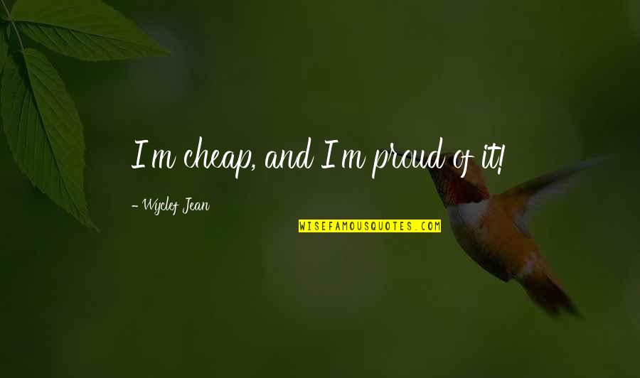 Hurt Me Once Shame On You Quotes By Wyclef Jean: I'm cheap, and I'm proud of it!