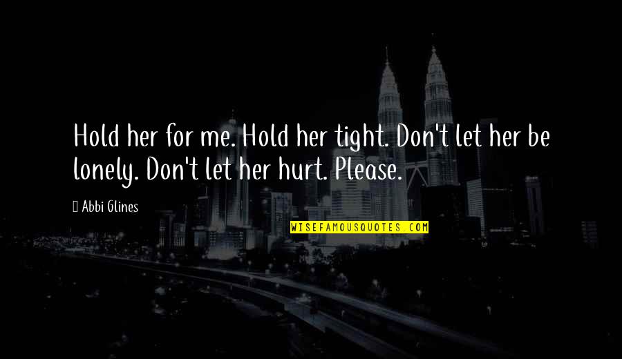 Hurt Me Quotes By Abbi Glines: Hold her for me. Hold her tight. Don't
