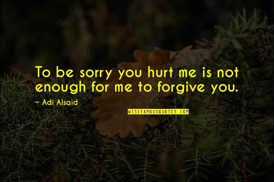 Hurt Me Quotes By Adi Alsaid: To be sorry you hurt me is not