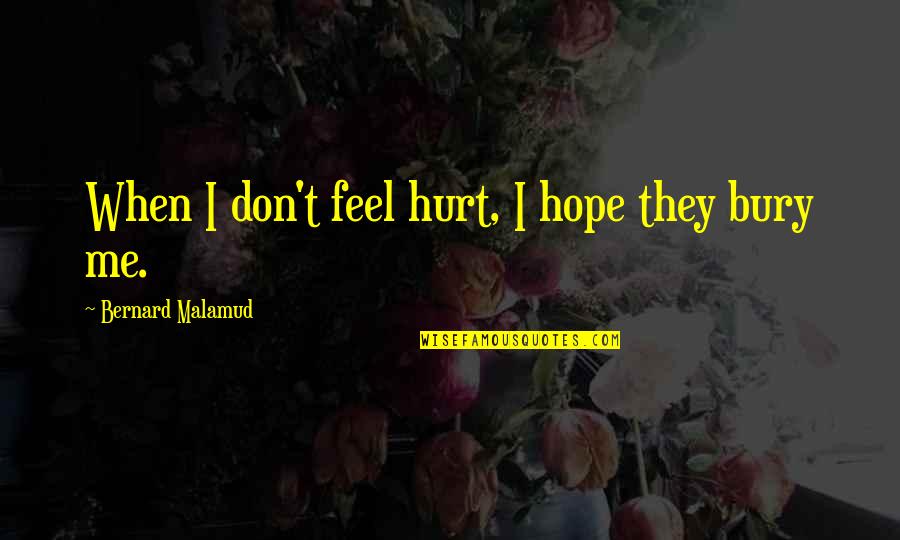 Hurt Me Quotes By Bernard Malamud: When I don't feel hurt, I hope they